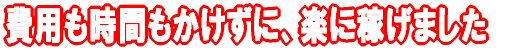 費用も時間もかけずに、楽に稼げる方法を考えつきました